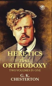 Title: Heretics and Orthodoxy: Two Volumes in One, Author: G. K. Chesterton