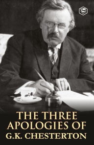 Title: The Three Apologies of G.K. Chesterton: Heretics, Orthodoxy & the Everlasting Man, Author: G. K. Chesterton
