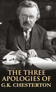 Title: The Three Apologies of G.K. Chesterton: Heretics, Orthodoxy & the Everlasting Man, Author: G. K. Chesterton