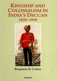 Title: Kingship and Colonialism in India's Deccan 1850-1948, Author: Benjamin B. Cohen
