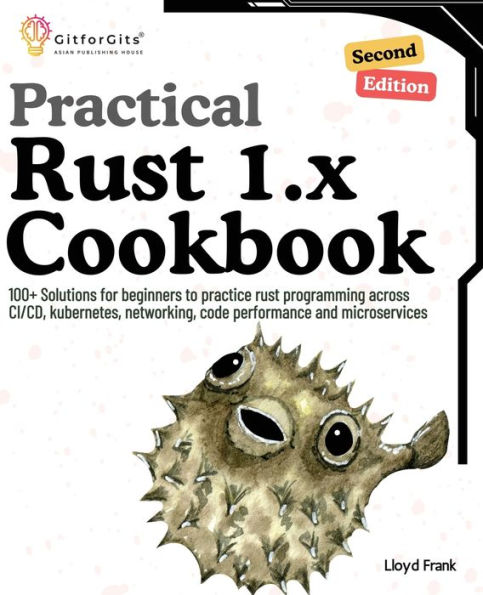 Practical rust 1.x Cookbook, Second Edition: 100+ Solutions for beginners to practice programming across CI/CD, kubernetes, networking, code performance and microservices