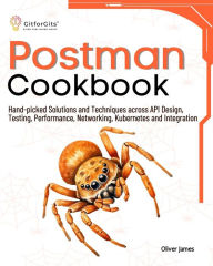 Title: Postman Cookbook: Hand-picked Solutions and Techniques across API Design, Testing, Performance, Networking, Kubernetes and Integration, Author: Oliver James