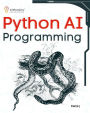 Python AI Programming: Navigating fundamentals of ML, deep learning, NLP, and reinforcement learning in practice