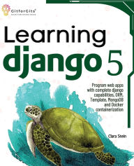 Title: Learning Django 5: Program web apps with complete django capabilities, ORM, Template, MongoDB and Docker containerization, Author: Clara Stein