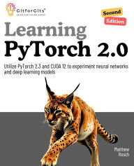 Title: Learning PyTorch 2.0, Second Edition: Utilize PyTorch 2.3 and CUDA 12 to experiment neural networks and deep learning models, Author: Matthew Rosch