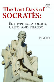 Title: The Last Days of Socrates: Euthyphro, Apology, Crito and Phaedo, Author: Plato
