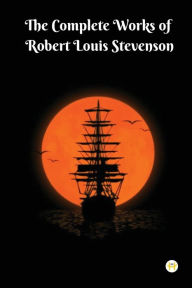 Title: The Complete Works of Robert Louis Stevenson: Masterpieces and More, Author: Robert Louis Stevenson