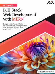 Title: Ultimate Full-Stack Web Development with MERN: Design, Build, Test and Deploy Production-Grade Web Applications with MongoDB, Express, React and NodeJS (English Edition), Author: Nabendu Biswas