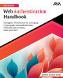 Ultimate Web Authentication Handbook: Strengthen Web Security by Leveraging Cryptography and Authentication Protocols such as OAuth, SAML and FIDO