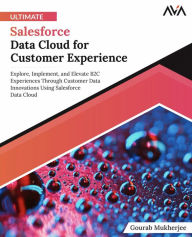 Title: Ultimate Salesforce Data Cloud for Customer Experience: Explore, Implement, and Elevate B2C Experiences Through Customer Data Innovations Using Salesforce Data Cloud (English Edition), Author: Gourab Mukherjee