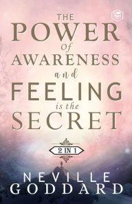 Title: The Power of Awareness and Feeling is the Secret: The two most empowering books by Neville in one volume!, Author: Neville Goddard