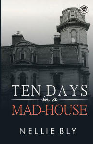 Title: Ten Days in a Mad-House, Author: Nellie Bly