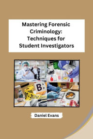 Title: Mastering Forensic Criminology: Techniques for Student Investigators, Author: Daniel Evans