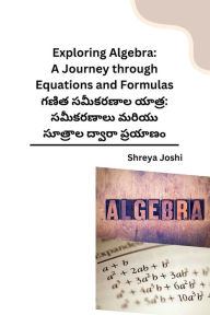 Title: Exploring Algebra: A Journey through Equations and Formulas, Author: Shreya Joshi