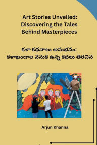 Title: Art Stories Unveiled: Discovering the Tales Behind Masterpieces, Author: Arjun Khanna