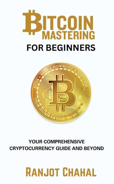 Bitcoin Mastering for Beginners: Your Comprehensive Cryptocurrency Guide and Beyond