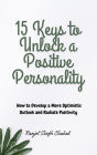15 Keys to Unlock a Positive Personality: How to Develop a More Optimistic Outlook and Radiate Positivity