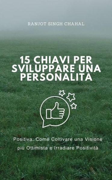 15 Chiavi per Sviluppare una Personalità Positiva: Come Coltivare una Visione più Ottimista e Irradiare Positività