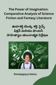 Title: The Power of Imagination: Comparative Analysis of Science Fiction and Fantasy Literature, Author: Ramajogayya Sastry