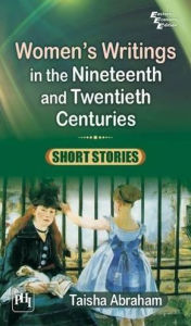 Title: WOMEN'S WRITINGS IN THE NINETEENTH AND TWENTIETH CENTURIES: SHORT STORIES, Author: TAISHA ABRAHAM