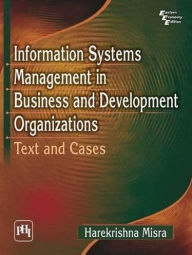 Title: INFORMATION SYSTEMS MANAGEMENT IN BUSINESS AND DEVELOPMENT ORGANIZATIONS: (Text and Cases), Author: HAREKRISHNA MISRA