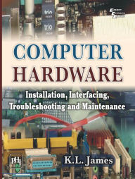 Title: COMPUTER HARDWARE: Installation, Interfacing, Troubleshooting and Maintenance, Author: K. L. JAMES