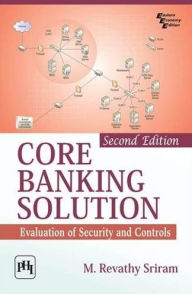 Title: CORE BANKING SOLUTION : Evaluation of Security and Controls, Author: M. REVATHY SRIRAM