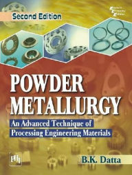 Title: POWDER METALLURGY: AN ADVANCED TECHNIQUE OF PROCESSING ENGINEERING MATERIALS, Author: B. K. DATTA