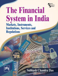 Title: THE FINANCIAL SYSTEM IN INDIA: MARKETS, INSTRUMENTS, INSTITUTIONS, SERVICES AND REGULATIONS, Author: SUBHASH CHANDRA DAS