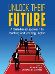 Title: Unlock Their Future: A Skills-based approach to teaching and learning English, Author: Viney Kirpal