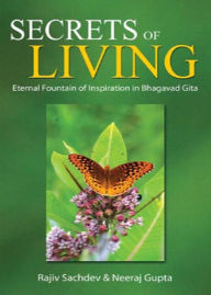 Title: Secrets of Living : Eternal Fountain of Inspiration in Bhagavad Gita, Author: Rajeev Sachdev