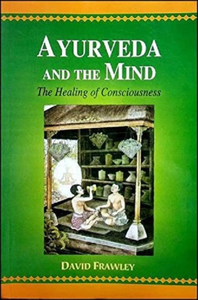 Ayurveda and The Mind: Healing of Consciousness