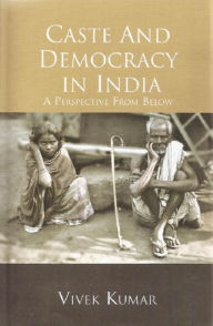 Title: Caste and Democracy in India: A Perspective from Below, Author: Vivek Kumar