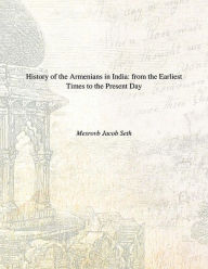 Title: History Of The Armenians In India From The Earliest Times To The Present Day, Author: Mesrovb J. Seth