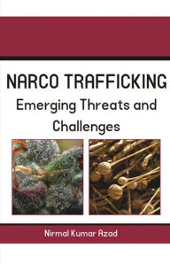 Title: Narco-Trafficking: Threat And Challenges, Author: Nirmal Kr. Azad