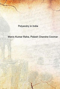 Title: Polyandry in India (Demographic, Economic, Social, Religious and Psychological Concomitants of Plural Marriages in Women), Author: Manis Kumar Raha