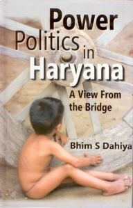 Title: Power Politics in Haryana: A View from the Bridge, Author: Bhim S. Dahiya