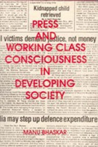 Title: Press and Working Class Consciousness in Developing Societies: A Case Study of an Indian State-Kerala, Author: Manu Bhaskar