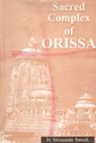 Title: Sacred Complex of Orissa: Study of Three Major Aspects of the Sacred Complex, Author: Nityananda Patnaik