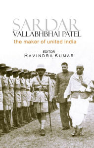 Title: Sardar Vallabhbhai Patel: The Maker of United India, Author: Ravindra Kumar