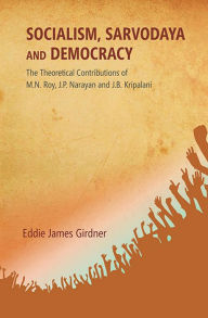 Title: Socialism, Sarvodaya and Democracy: The theoretical Contributions of M.N. Roy, J.P. Narayan and J.B. Kripalani, Author: Eddie James Girdner