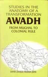 Title: Studies in the Anatomy of a Transformation Awadh from Mughal to Colonial Rule, Author: Saiyid Zaheer Husain Jafri