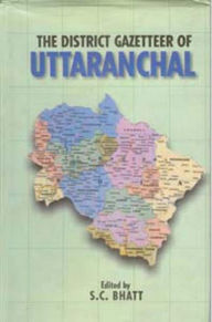 Title: The District Gazetteers of Uttaranchal, Author: S. C. Bhatt