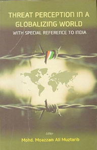 Title: Threat Perception In A Globalizing World: With Special Reference To India, Author: Mohd. Moazzam Ali Muztarib