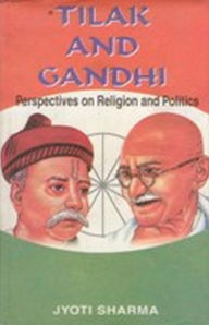 Title: Tilak and Gandhi: Perspectives on Religion and Politics, Author: Jyoti Sharma