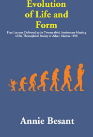 Title: Evolution of Life and Form: (Four Lectures Delivered at the Twenty-third Anniversary Meeting of the Theosophical Society at Adyar, Madras, 1898), Author: Annie Besant