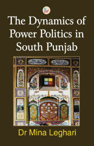 Title: The Dynamics of Power Politics in South Punjab, Author: Mina Leghari