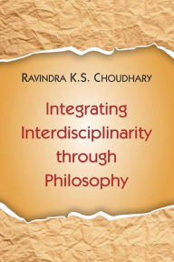 Title: Integrating Interdisciplinarity through Philosophy, Author: Ravindra K.S. Choudhary