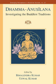 Title: Dhamma-Anusilana: Investigating the Buddhist Traditions, Author: Bimalendra Kumar