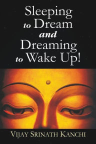 Title: Sleeping to Dream and Dreaming to Wake Up!, Author: Vijay Srinath Kanchi